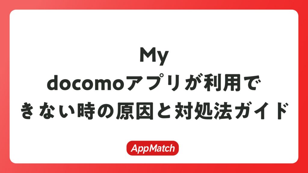 My docomoアプリが利用できない時の原因と対処法ガイド | AppMatch